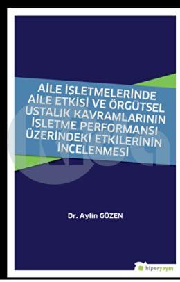 Aile İşletmelerinde Aile Etkisi ve Örgütsel Ustalık Kavramlarının İşletme Performansı Üzerindeki Etkilerinin İncelenmesi