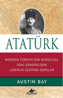 Atatürk - Modern Türkiye’nin Kurucusu Dahi Generalden Liderlik Üzerine Dersler